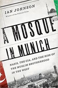 A Mosque in Munich Nazis, the CIA, and the Rise of the Muslim Brotherhood in the West