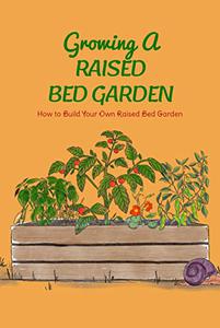 Growing A Raised Bed Garden How to Build Your Own Raised Bed Garden Raised Bed Garden Ideas and Guide