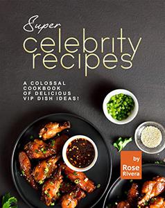 Super Celebrity Recipes A Colossal Cookbook of Delicious VIP Dish Ideas!