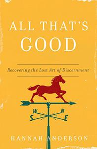 All That's Good Recovering the Lost Art of Discernment