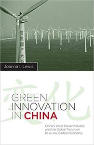 Green Innovation in China China's Wind Power Industry and the Global Transition to a Low-Carbon Economy
