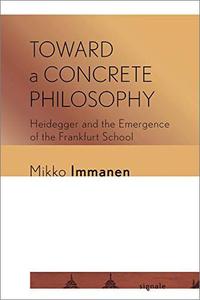 Toward a Concrete Philosophy Heidegger and the Emergence of the Frankfurt School
