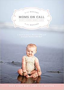 Moms on Call  Next Steps Baby Care 6-15 Months  Parenting Book 2 of 3