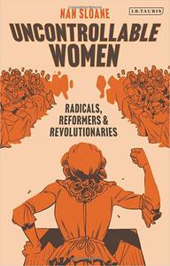 Uncontrollable Women Radicals, Reformers and Revolutionaries