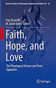 Faith, Hope, and Love The Theological Virtues and Their Opposites