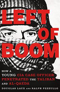 Left of Boom How a Young CIA Case Officer Penetrated the Taliban and Al-Qaeda