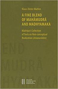 A Fine Blend of Mahamudra and Madhyamaka Maitripa's Collection of Texts on Non-Conceptual Realization (Amanasikara)