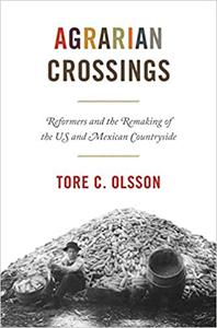 Agrarian Crossings Reformers and the Remaking of the US and Mexican Countryside