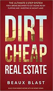 Dirt Cheap Real Estate The Ultimate 5 Step System for a Broke Beginner to get INSANE ROI by Flipping and Investing in V