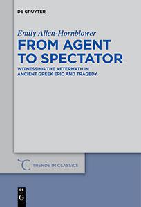 From Agent to Spectator Witnessing the Aftermath in Ancient Greek Epic and Tragedy