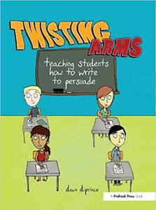 Twisting Arms Teaching Students How to Write to Persuade