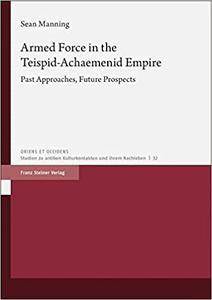 Armed Force in the Teispid-achaemenid Empire Past Approaches, Future Prospects