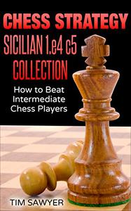 CHESS STRATEGY SICILIAN 1.e4 c5 COLLECTION How to Beat Intermediate Chess Players (Sawyer Chess Strategy)