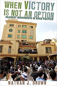 When Victory Is Not an Option Islamist Movements in Arab Politics