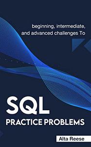 Beginning, Intermediate, And Advanced Challenges To Sql Practice Problems