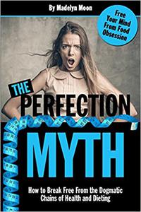 The Perfection Myth How to Break Free from the Dogmatic Chains of Health and Dieting