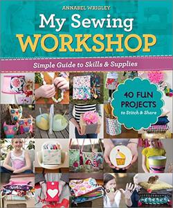 My Sewing Workshop Simple Guide to Skills & Supplies; 40 Fun Projects to Stitch & Share