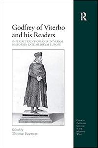 Godfrey of Viterbo and his Readers Imperial Tradition and Universal History in Late Medieval Europe