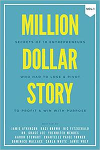 Million Dollar Story Secrets of 10 Entrepreneurs Who Had to Lose and Pivot To Profit and WIN With Purpose
