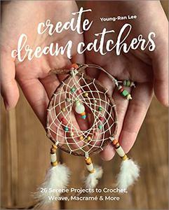 Create Dream Catchers 26 Serene Projects to Crochet, Weave, Macramé & More