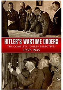 Hitler’s Wartime Orders The Complete Fuhrer Directives 1939-1945