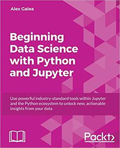 Beginning Data Science with Python and Jupyter Use powerful tools to unlock actionable insights from data