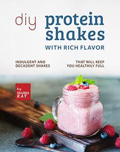 DIY Protein Shakes with Rich Flavor Indulgent and Decadent Shakes that will Keep You Healthily Full