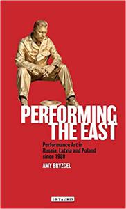 Performing the East Performance Art in Russia, Latvia and Poland since 1980