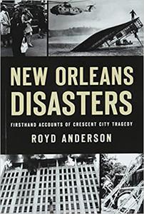 New Orleans Disasters Firsthand Accounts of Crescent City Tragedy