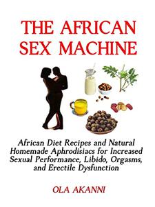 The African Sex Machine African Diets and Natural Homemade Aphrodisiacs for Increased Sexual Performance