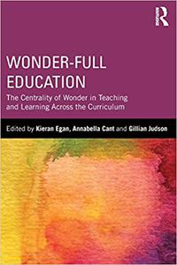Wonder-Full Education The Centrality of Wonder in Teaching and Learning Across the Curriculum
