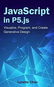 Javascript In P5.js Visualize, Program, And Create Generative Design