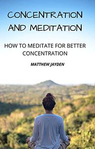 CONCENTRATION AND MEDITATION HOW TO MEDITATE FOR BETTER CONCENTRATION