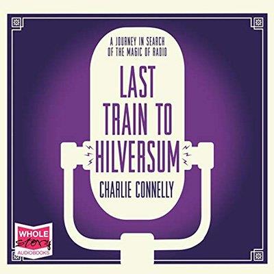 Last Train to Hilversum A journey in search of the magic of radio (Audiobook)