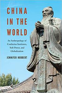 China in the World An Anthropology of Confucius Institutes, Soft Power, and Globalization