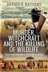 Murder, Witchcraft and the Killing of Wildlife Police Investigations at the Heart of Africa