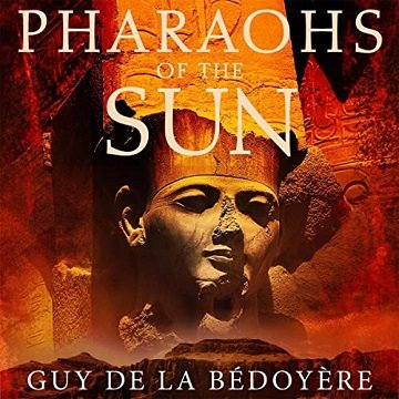 Pharaohs of the Sun How Egypt’s Despots and Dreamers Drove the Rise and Fall of Tutankhamun’s Dynasty [Audiobook]