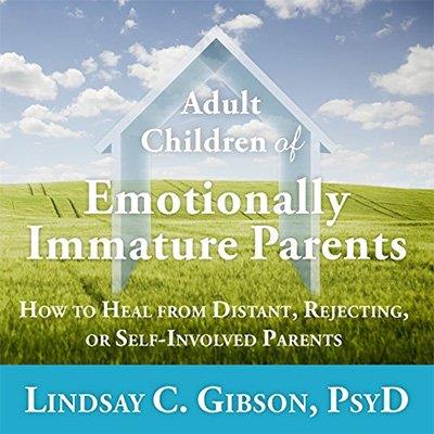 Adult Children of Emotionally Immature Parents How to Heal from Distant, Rejecting, or Self-Involved Parents (Audiobook)