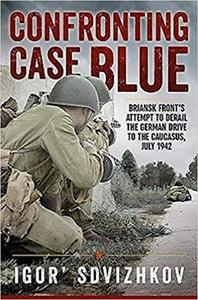 Confronting Case Blue Briansk Front's Attempt To Derail The German Drive To The Caucasus, July 1942
