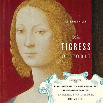 The Tigress of Forli Renaissance Italy's Most Courageous and Notorious Countess, Caterina Riario Sforza de' Medici [Audiobook]