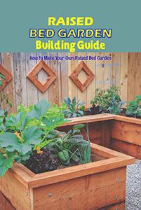 Raised Bed Garden Building Guide How to Make Your Own Raised Bed Garden Raised Bed Garden