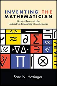 Inventing the Mathematician Gender, Race, and Our Cultural Understanding of Mathematics