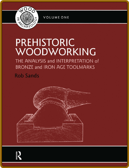 Prehistoric WoodWorking - The Analysis and Interpretation of Bronze and Iron Age T...