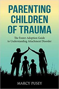 Parenting Children of Trauma The Foster-Adoption Guide to Understanding Attachment Disorder