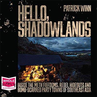 Hello, Shadowlands Inside the Meth Fiefdoms, Rebel Hideouts and Bomb-Scarred Party Towns of Southeast Asia (Audiobook)