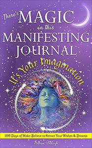 There's MAGIC in this MANIFESTING JOURNAL It's Your Imagination 100 Days of Make-Believe to Attract Your Wishes & Dreams