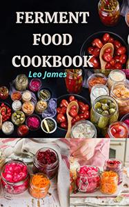 Ferment Food Cookbook Techniques Recipes to Ferment Food For Better Digestion