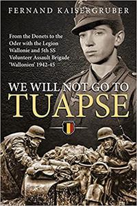 We Will Not Go To Tuapse From the Donets to the Oder with the Legion Wallonie and 5th SS Volunteer Assault Brigade 'Wal