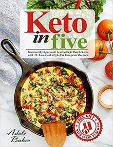 Keto in five Trustworthy Approach to Health & Weight Loss, with 70+ Low-Carb High-Fat Ketogenic Recipes