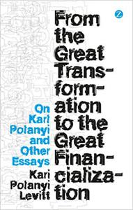 From the Great Transformation to the Great Financialization On Karl Polanyi and Other Essays